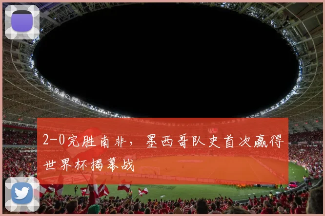 2-0完胜南非，墨西哥队史首次赢得世界杯揭幕战