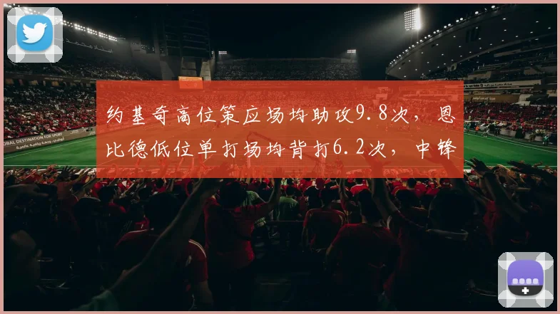 约基奇高位策应场均助攻9.8次,恩比德低位单打场均背打6.2次,中锋战术风格两极分化