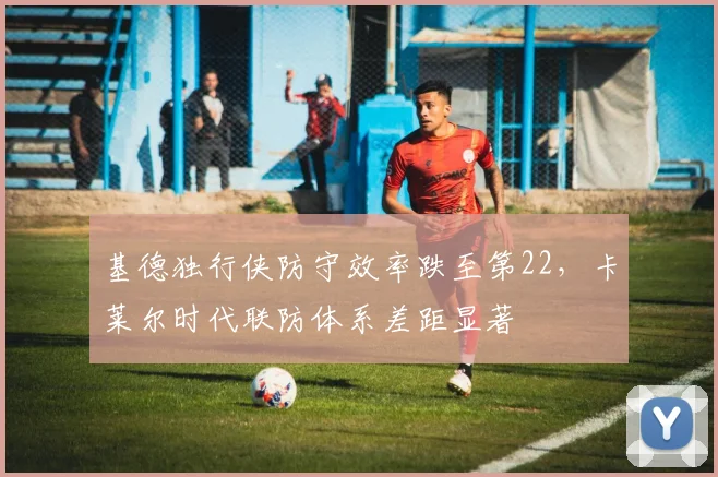 基德独行侠防守效率跌至第22,卡莱尔时代联防体系差距显著