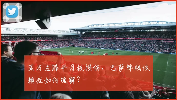 莱万左膝半月板损伤,巴萨锋线依赖症如何缓解?