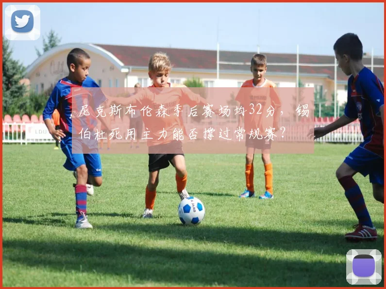 尼克斯布伦森季后赛场均32分,锡伯杜死用主力能否撑过常规赛?